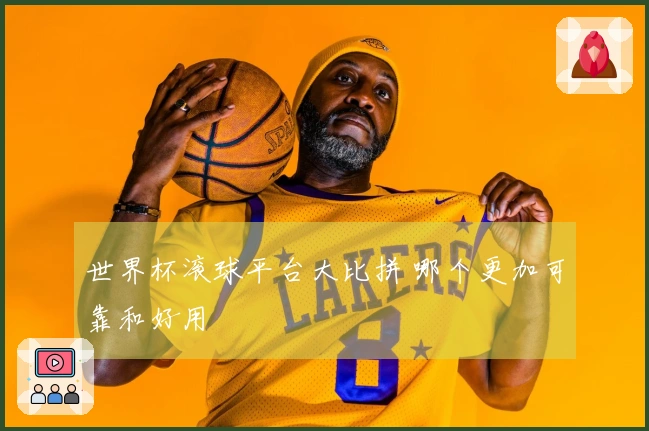 世界杯滚球平台大比拼 哪个更加可靠和好用