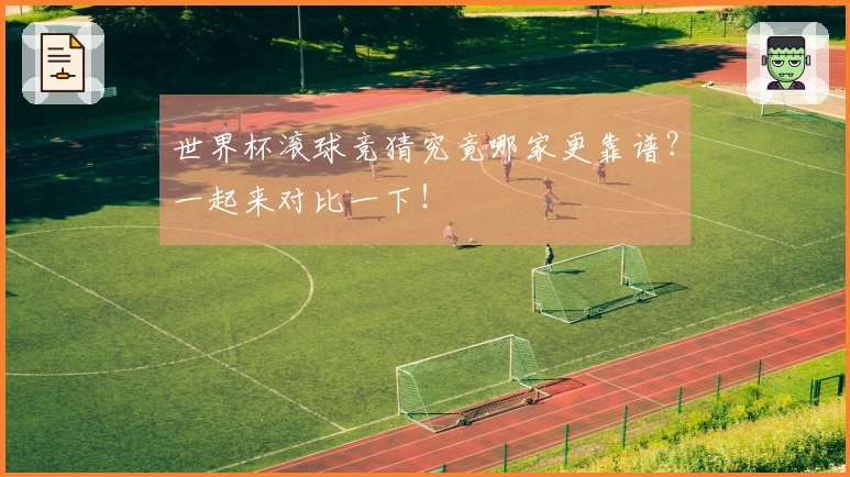世界杯滚球竞猜究竟哪家更靠谱？一起来对比一下！