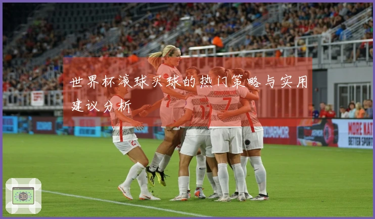世界杯滚球买球的热门策略与实用建议分析