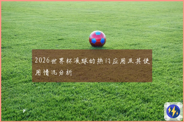 2026世界杯滚球的热门应用及其使用情况分析