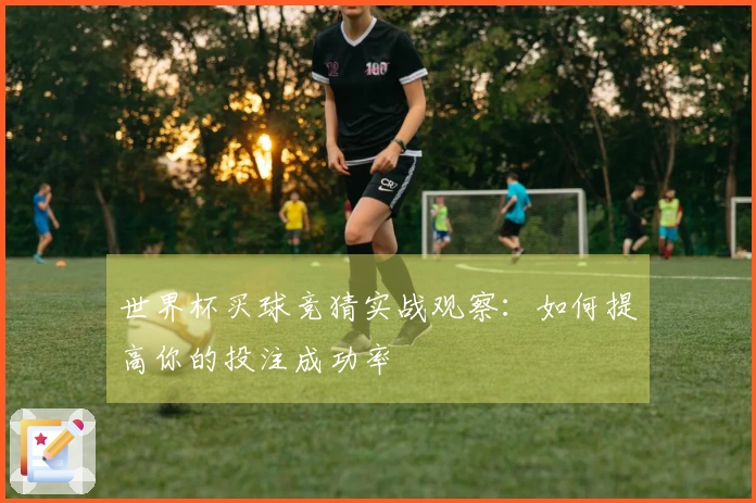 世界杯买球竞猜实战观察：如何提高你的投注成功率