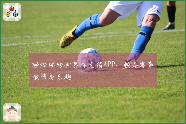 轻松玩转世界杯竞猜APP，畅享赛事激情与乐趣