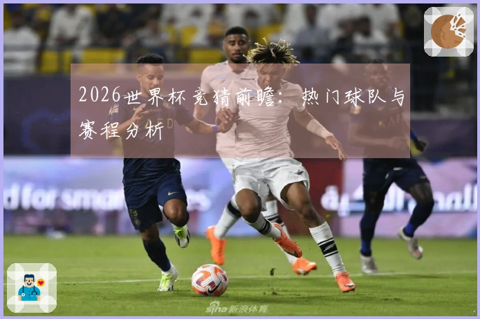 2026世界杯竞猜前瞻：热门球队与赛程分析