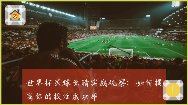 世界杯买球竞猜实战观察：如何提高你的投注成功率