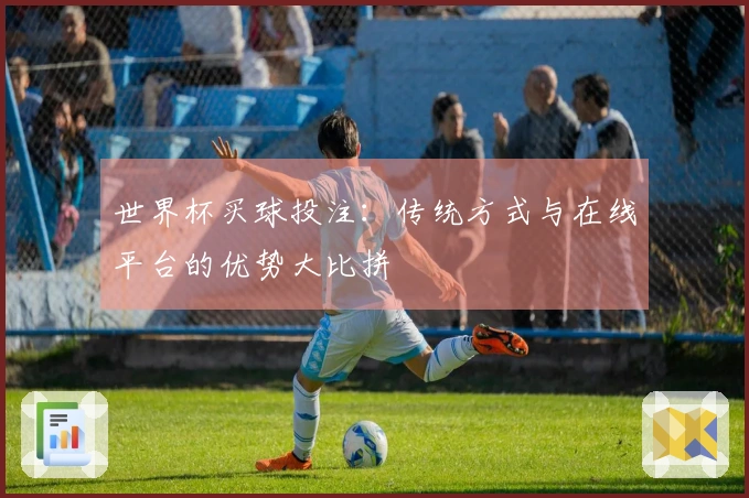 世界杯买球投注：传统方式与在线平台的优势大比拼
