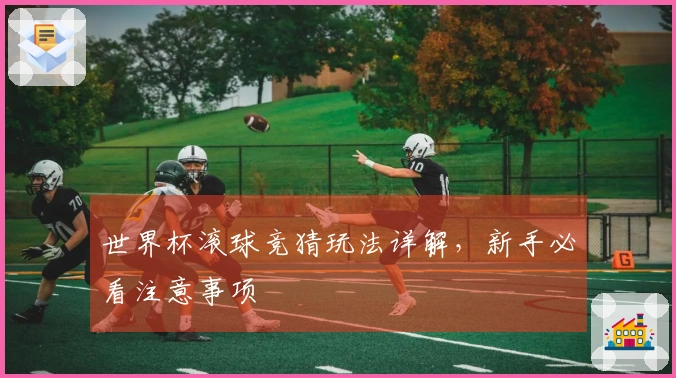 世界杯滚球竞猜玩法详解，新手必看注意事项