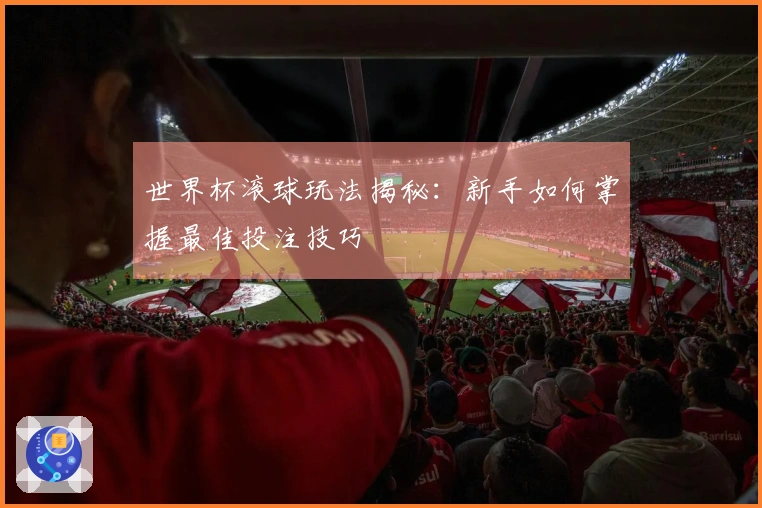 世界杯滚球玩法揭秘：新手如何掌握最佳投注技巧