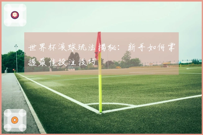 世界杯滚球玩法揭秘：新手如何掌握最佳投注技巧