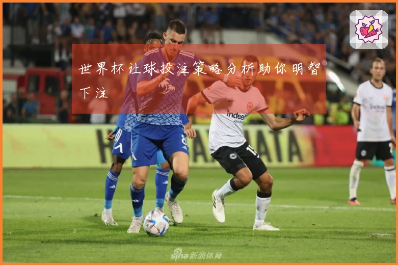 世界杯让球投注策略分析助你明智下注